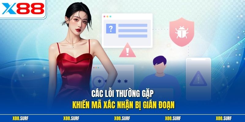Các lỗi thường gặp khiến mã xác nhận bị gián đoạn