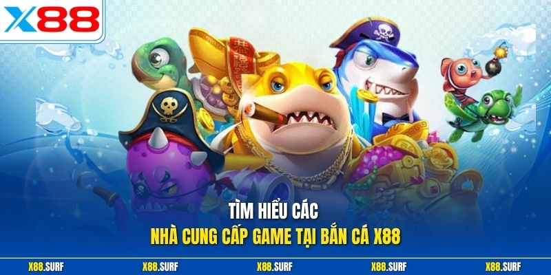Tìm hiểu các nhà cung cấp game tại bắn cá X88